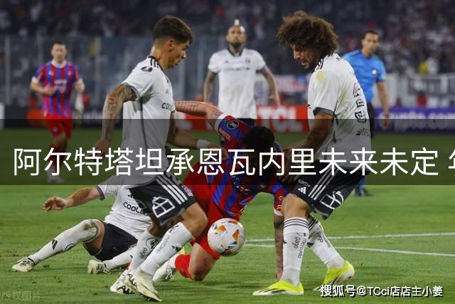 阿尔特塔坦承恩瓦内里未来未定 年轻中场面临去留抉择